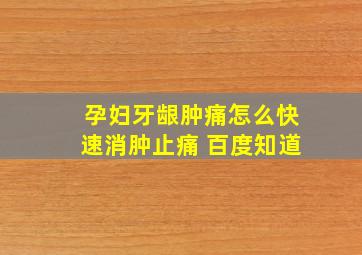 孕妇牙龈肿痛怎么快速消肿止痛 百度知道